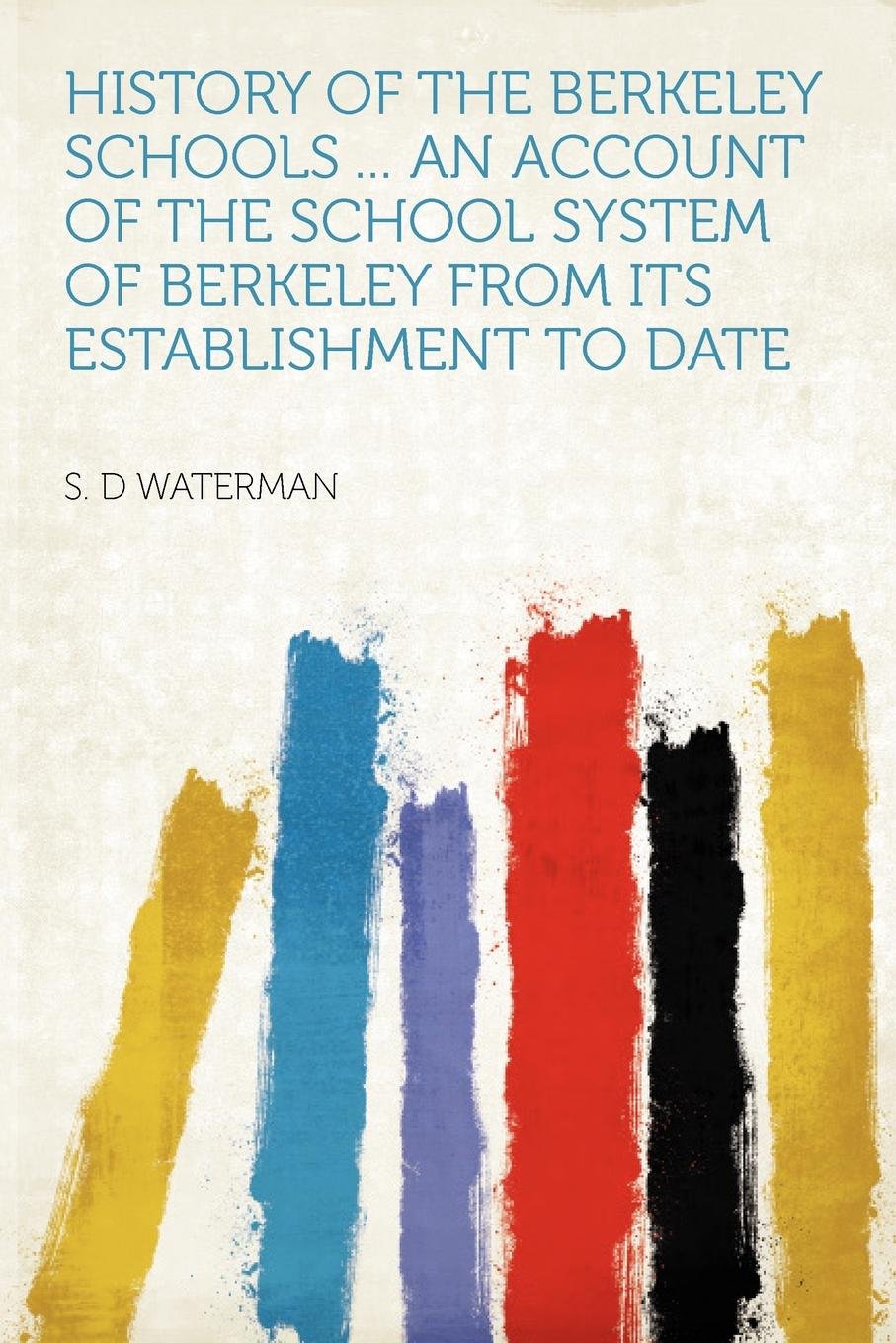 History of the Berkeley Schools ... an Account of the School System of Berkeley from Its Establishment to Date Condition-New
