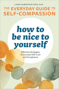 How to Be Nice to Yourself: The Everyday Guide to Self-Compassion: Effective Strategies to Increase Self-Love and Acceptance Condition-Used