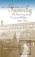 The Corporation as Family: The Gendering of Corporate Welfare, 1890-1930 (The Luther H. Hodges Jr. and Luther H. Hodges Sr. Series on Business, Entrepreneurship, and Public Policy)